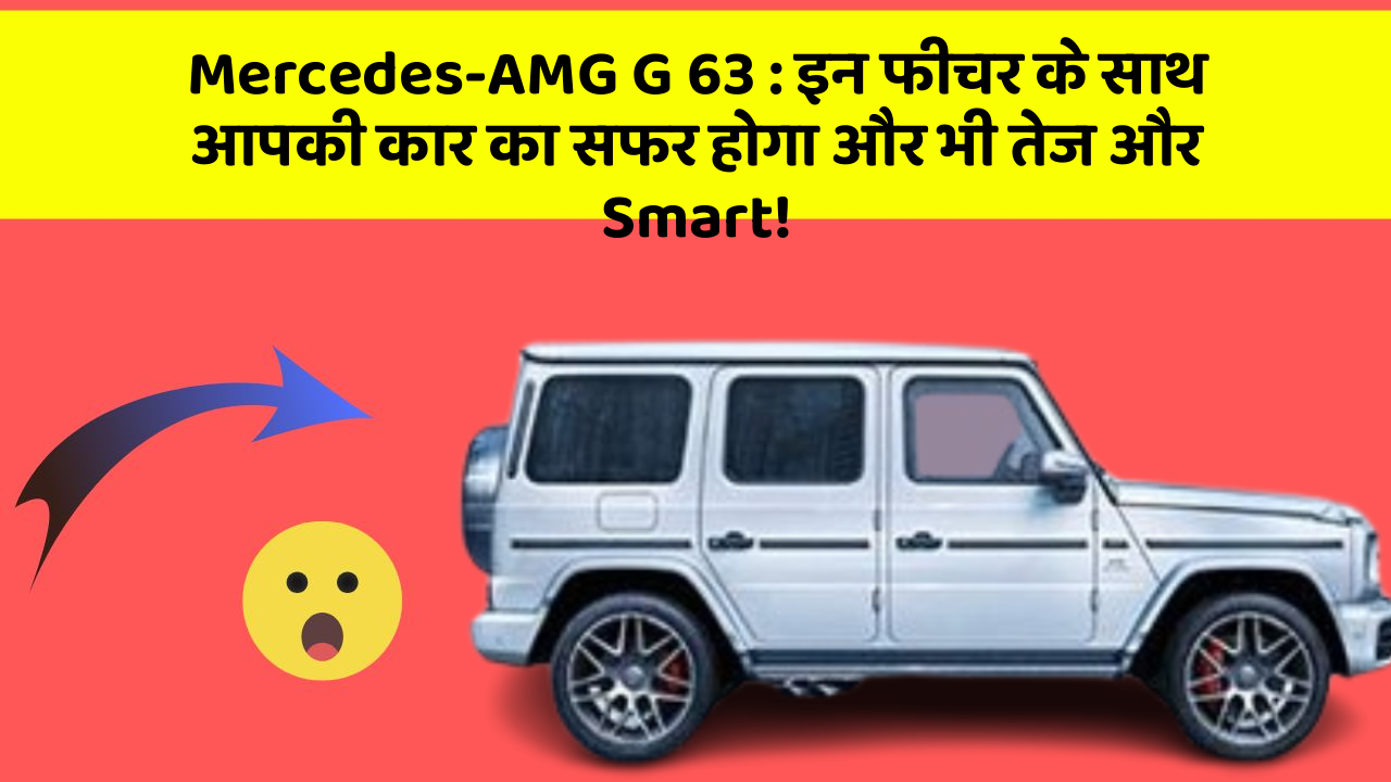 Mercedes-AMG G 63: इन फीचर के साथ आपकी कार का सफर होगा और भी तेज और Smart!