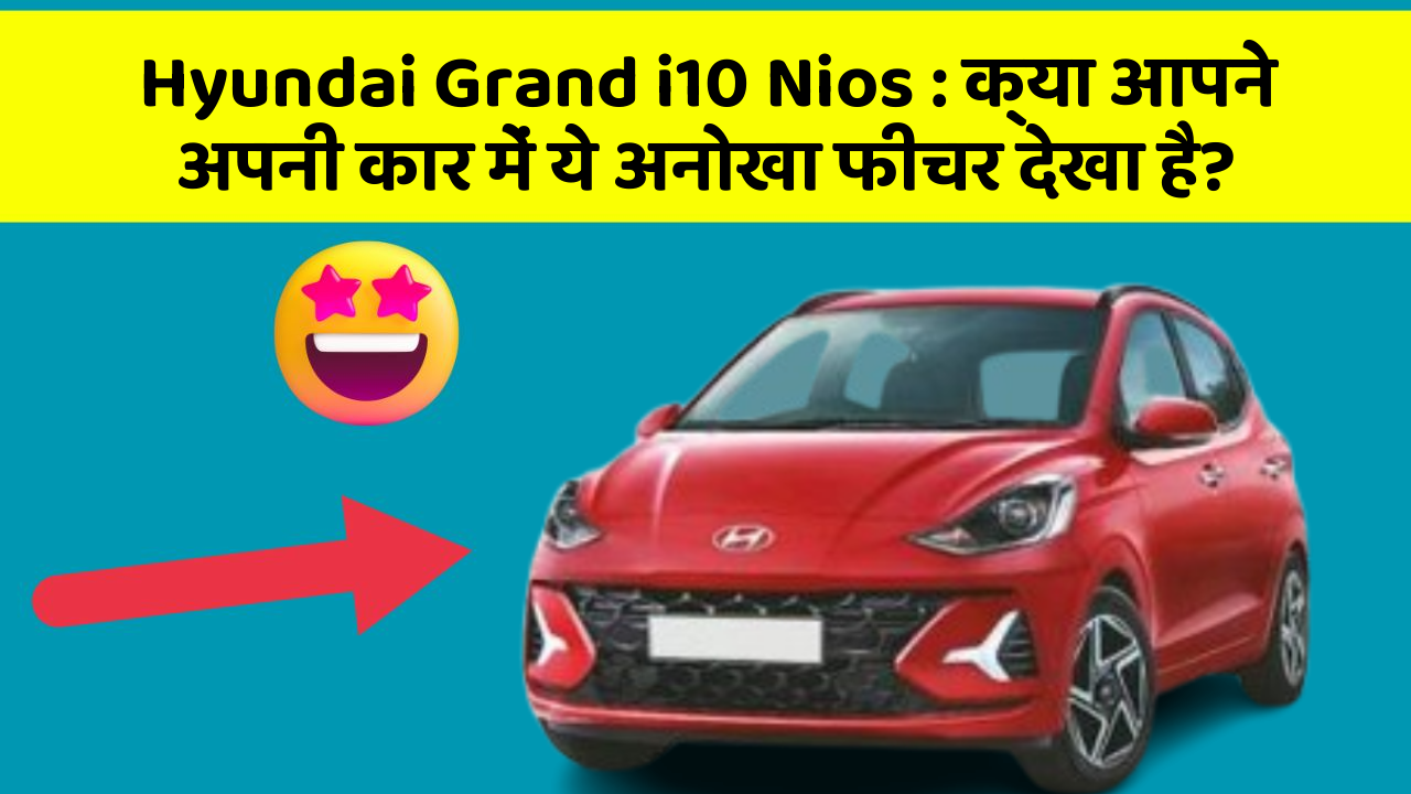 Hyundai Grand i10 Nios:क्या आपने अपनी कार में ये अनोखा फीचर देखा है?