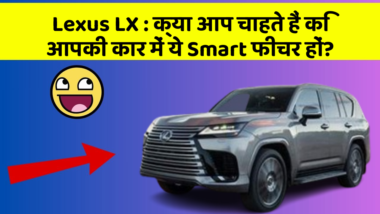 Lexus LX:क्या आप चाहते हैं कि आपकी कार में ये Smart फीचर हों?