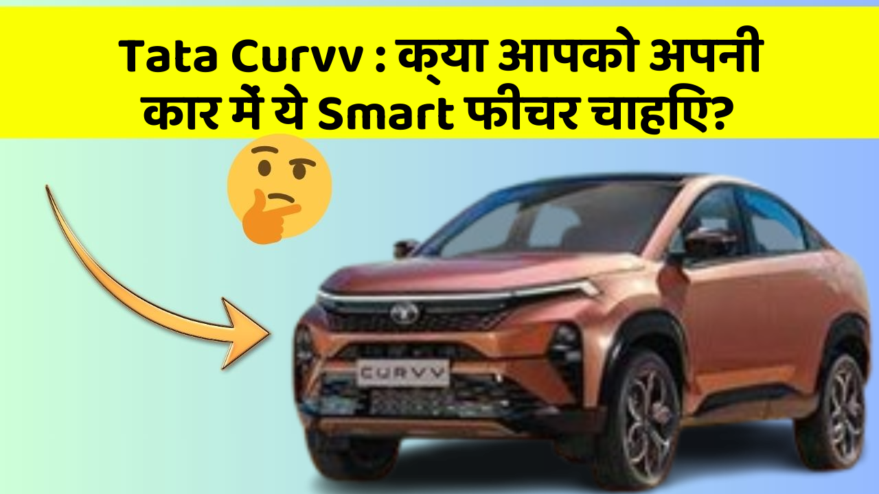 Tata Curvv:क्या आपको अपनी कार में ये Smart फीचर चाहिए?
