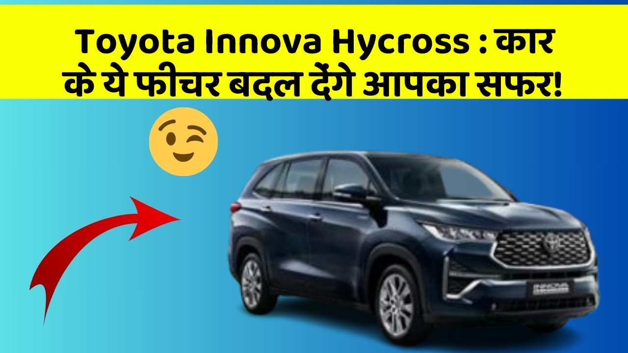 Toyota Innova Hycross: कार के ये फीचर बदल देंगे आपका सफर!