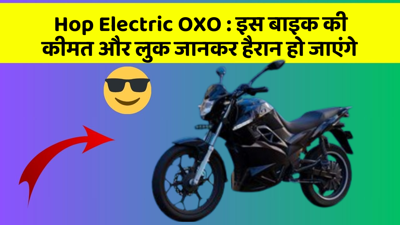 Hop Electric OXO: इस बाइक की कीमत और लुक जानकर हैरान हो जाएंगे