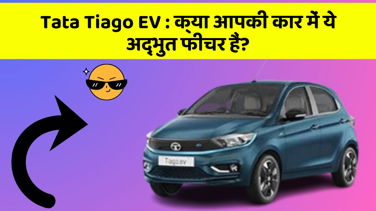 Tata Tiago EV: क्या आपकी कार में ये अद्भुत फीचर हैं?
