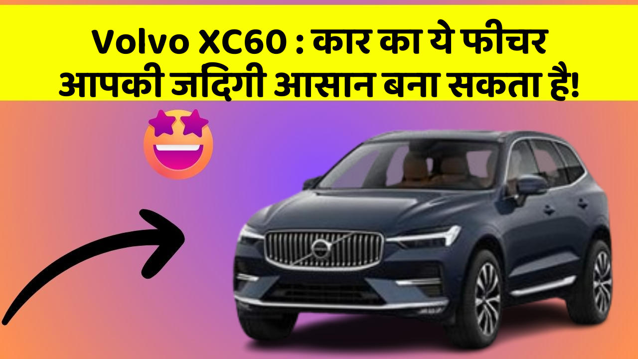 Volvo XC60: कार का ये फीचर आपकी जिंदगी आसान बना सकता है!