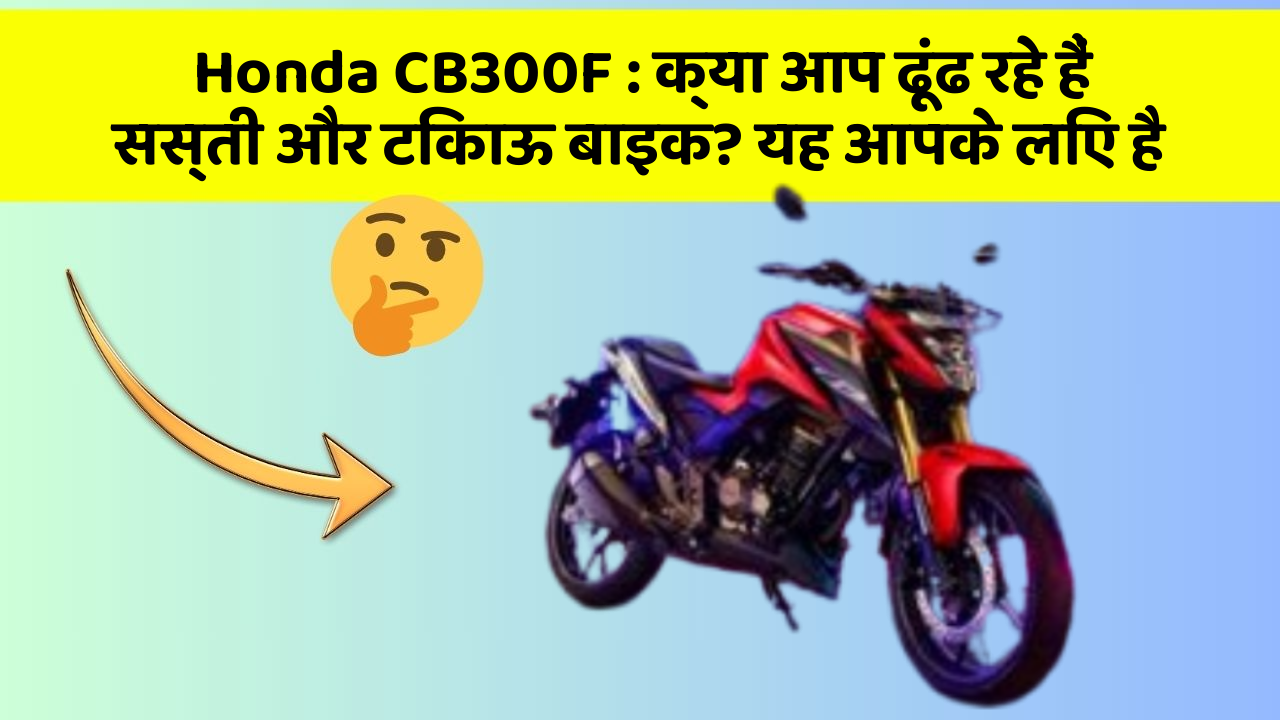 Honda CB300F : क्या आप ढूंढ रहे हैं सस्ती और टिकाऊ बाइक? यह आपके लिए है
