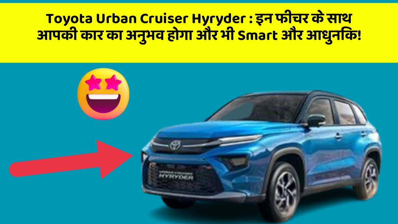 Toyota Urban Cruiser Hyryder : इन फीचर के साथ आपकी कार का अनुभव होगा और भी Smart और आधुनिक!