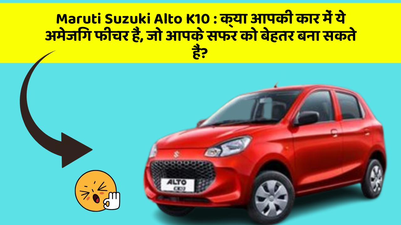 Maruti Suzuki Alto K10 : क्या आपकी कार में ये अमेजिंग फीचर हैं, जो आपके सफर को बेहतर बना सकते हैं?