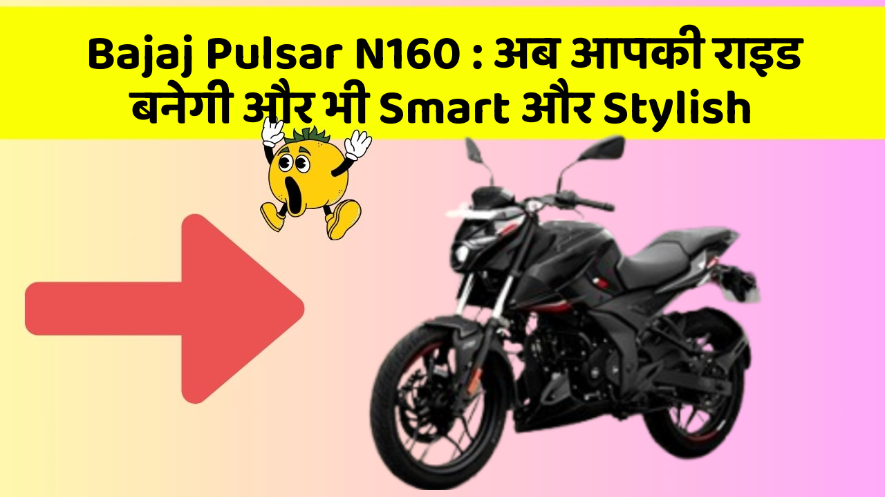 Bajaj Pulsar N160: अब आपकी राइड बनेगी और भी Smart और Stylish