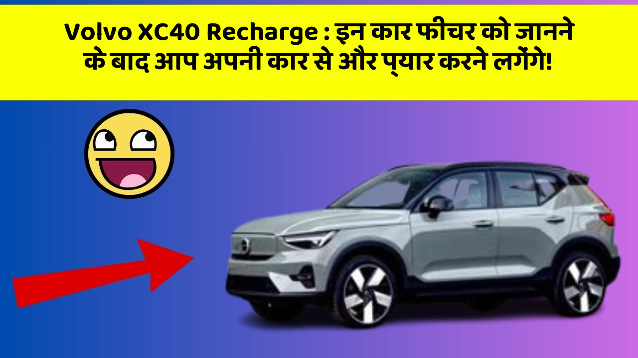 Volvo XC40 Recharge: इन कार फीचर को जानने के बाद आप अपनी कार से और प्यार करने लगेंगे!