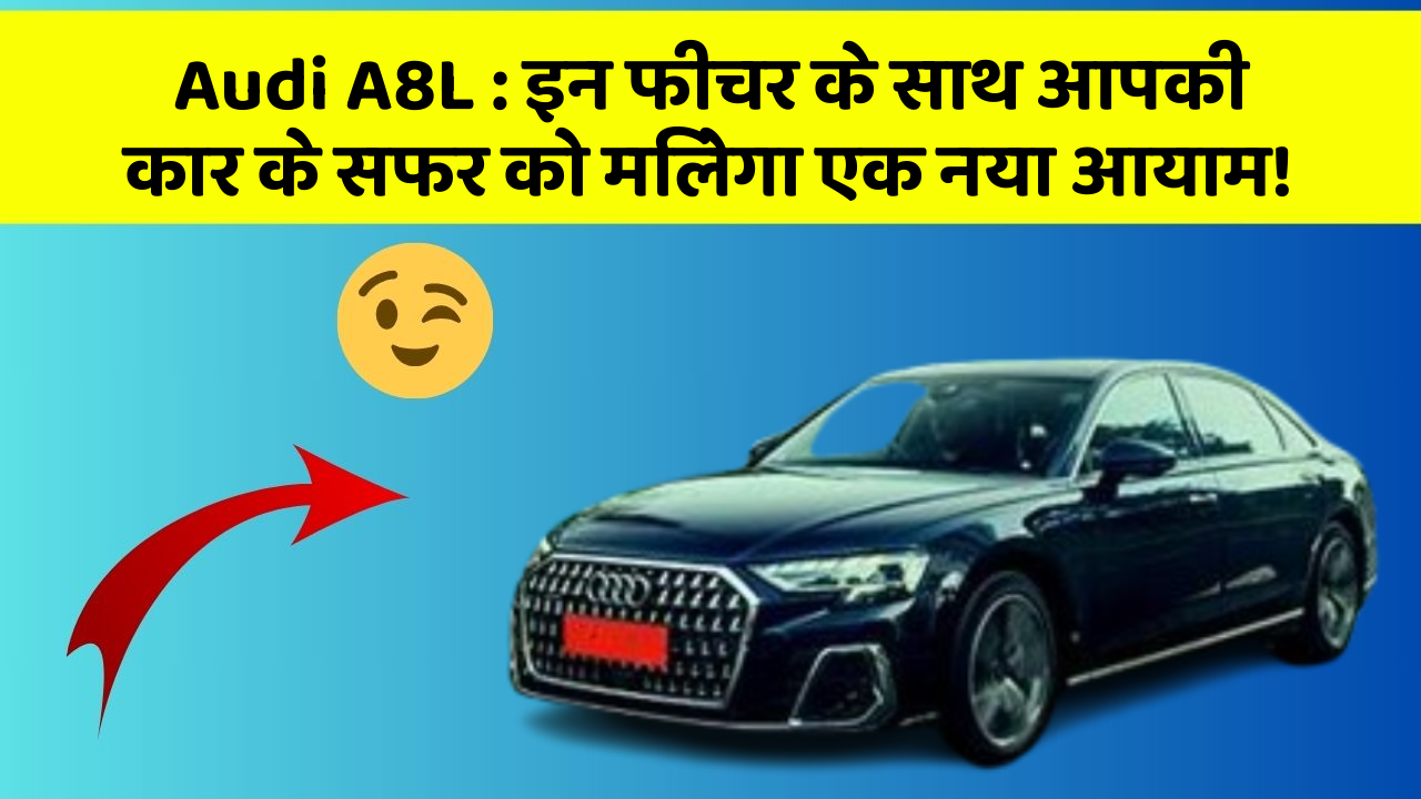 Audi A8L: इन फीचर के साथ आपकी कार के सफर को मिलेगा एक नया आयाम!