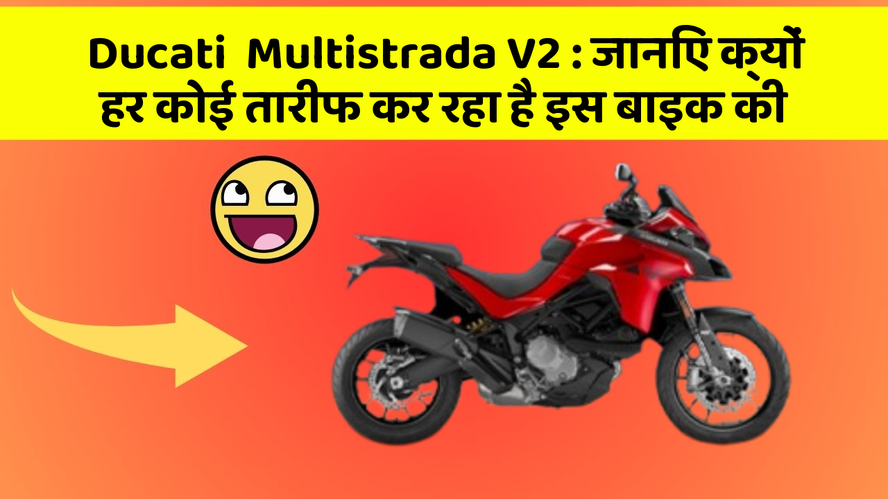 Ducati  Multistrada V2 : जानिए क्यों हर कोई तारीफ कर रहा है इस बाइक की