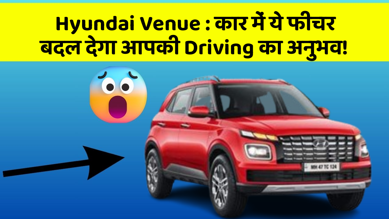 Hyundai Venue : कार में ये फीचर बदल देगा आपकी Driving का अनुभव!