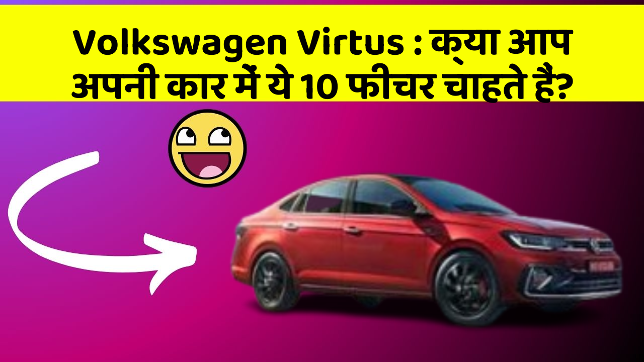 Volkswagen Virtus: क्या आप अपनी कार में ये 10 फीचर चाहते हैं?