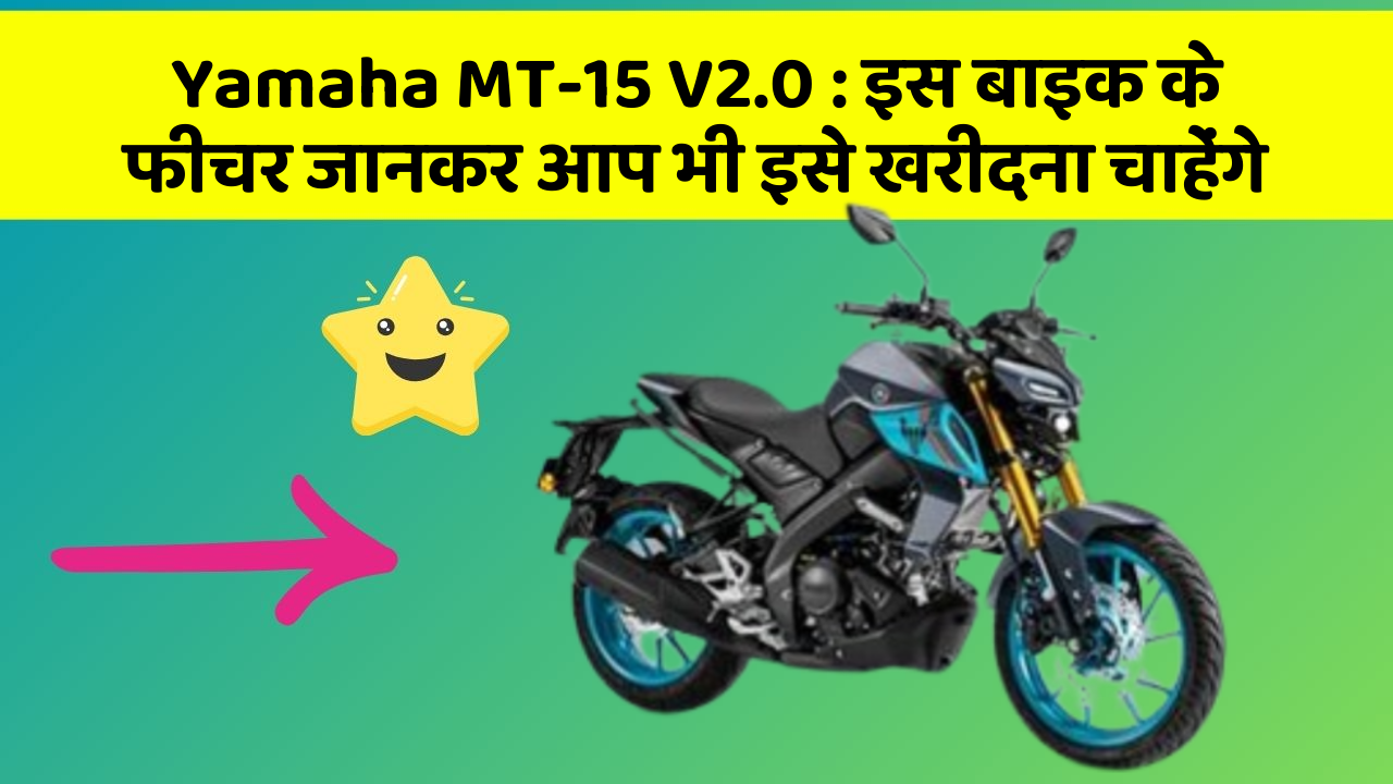 Yamaha MT-15 V2.0 : इस बाइक के फीचर जानकर आप भी इसे खरीदना चाहेंगे