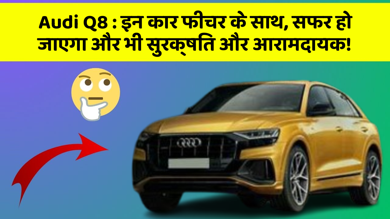 Audi Q8: इन कार फीचर के साथ, सफर हो जाएगा और भी सुरक्षित और आरामदायक!