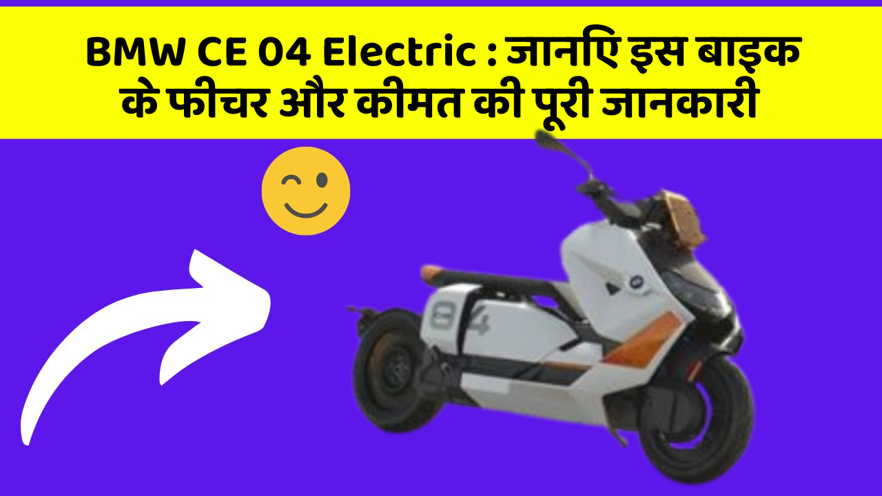 BMW CE 04 Electric: जानिए इस बाइक के फीचर और कीमत की पूरी जानकारी