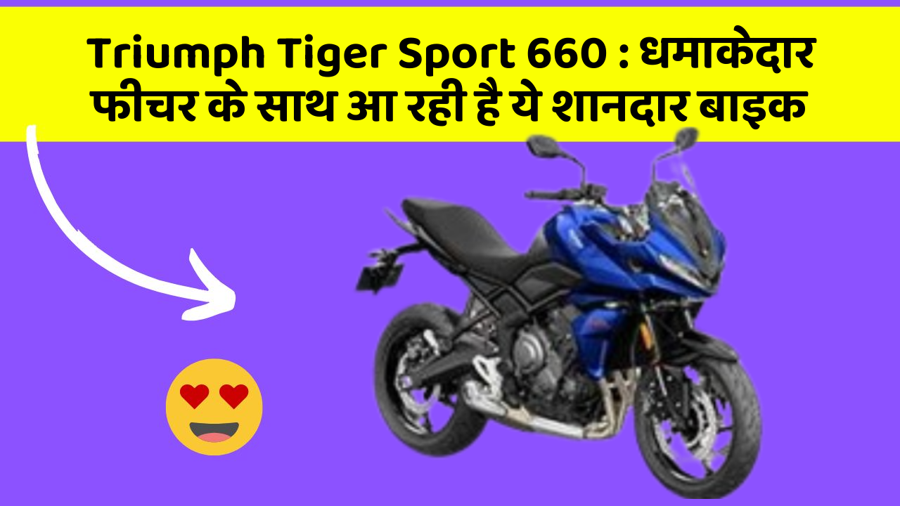 Triumph Tiger Sport 660: धमाकेदार फीचर के साथ आ रही है ये शानदार बाइक