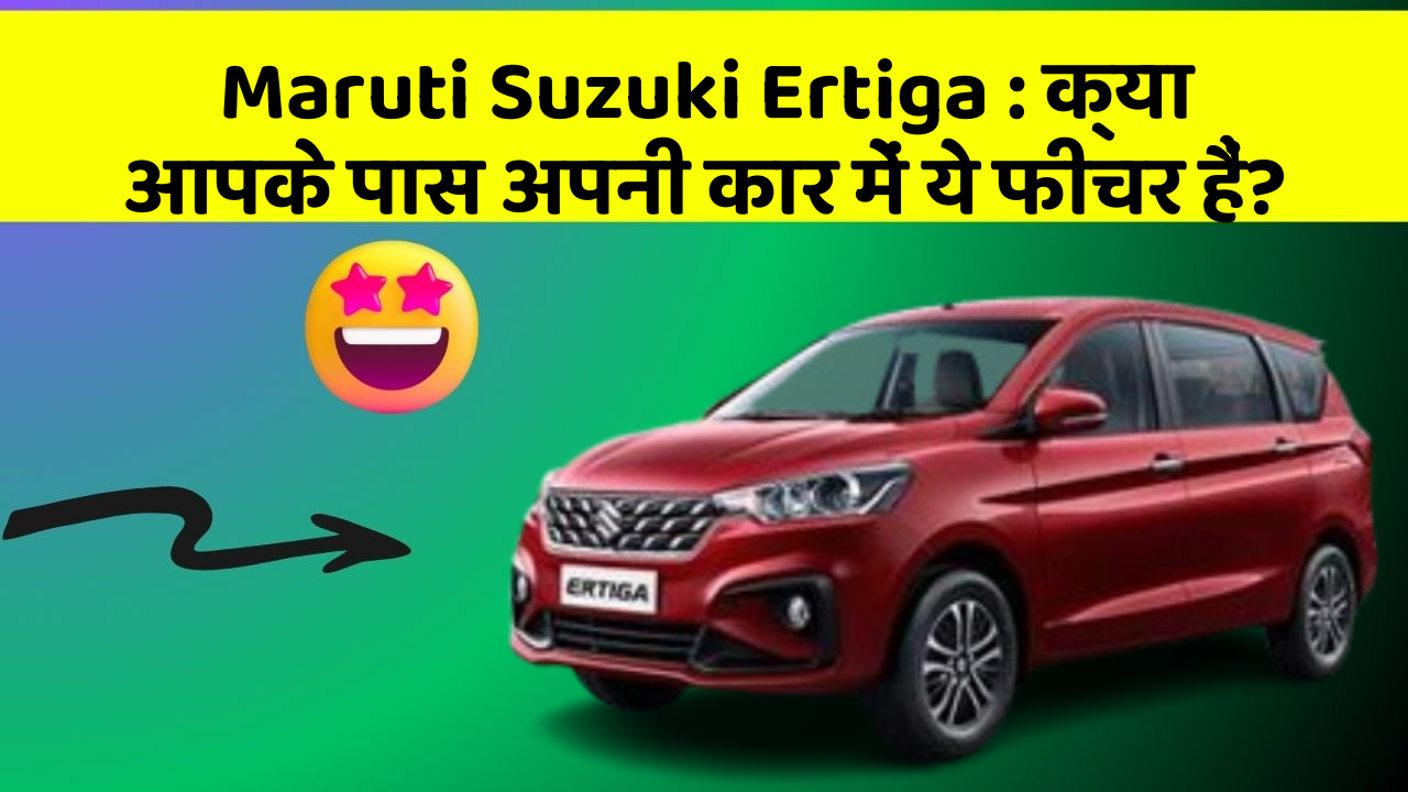 Maruti Suzuki Ertiga : क्या आपके पास अपनी कार में ये फीचर हैं?