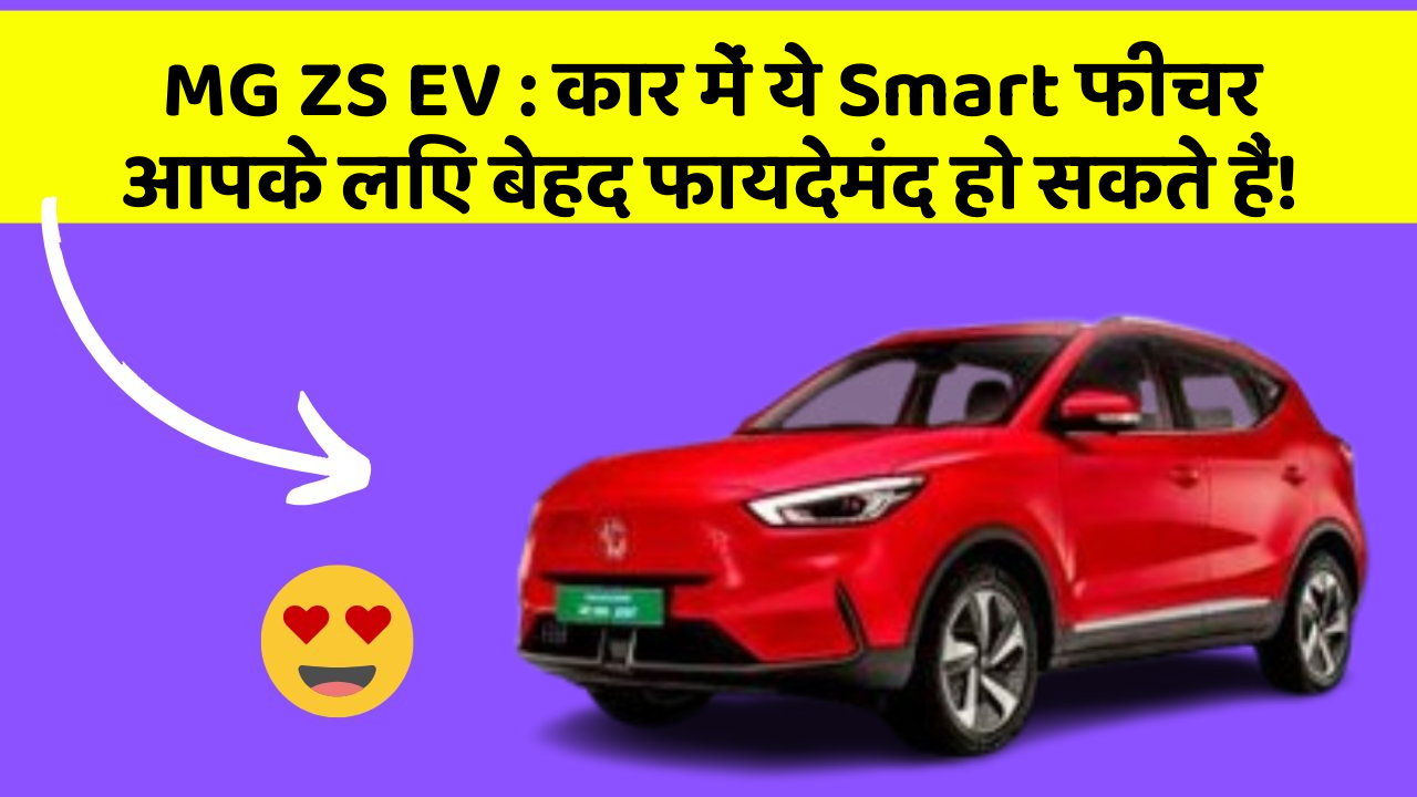 MG ZS EV: कार में ये Smart फीचर आपके लिए बेहद फायदेमंद हो सकते हैं!