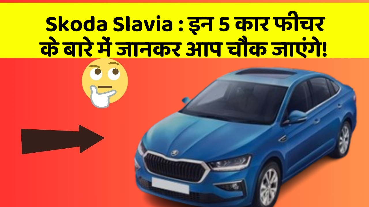 Skoda Slavia : इन 5 कार फीचर के बारे में जानकर आप चौंक जाएंगे!