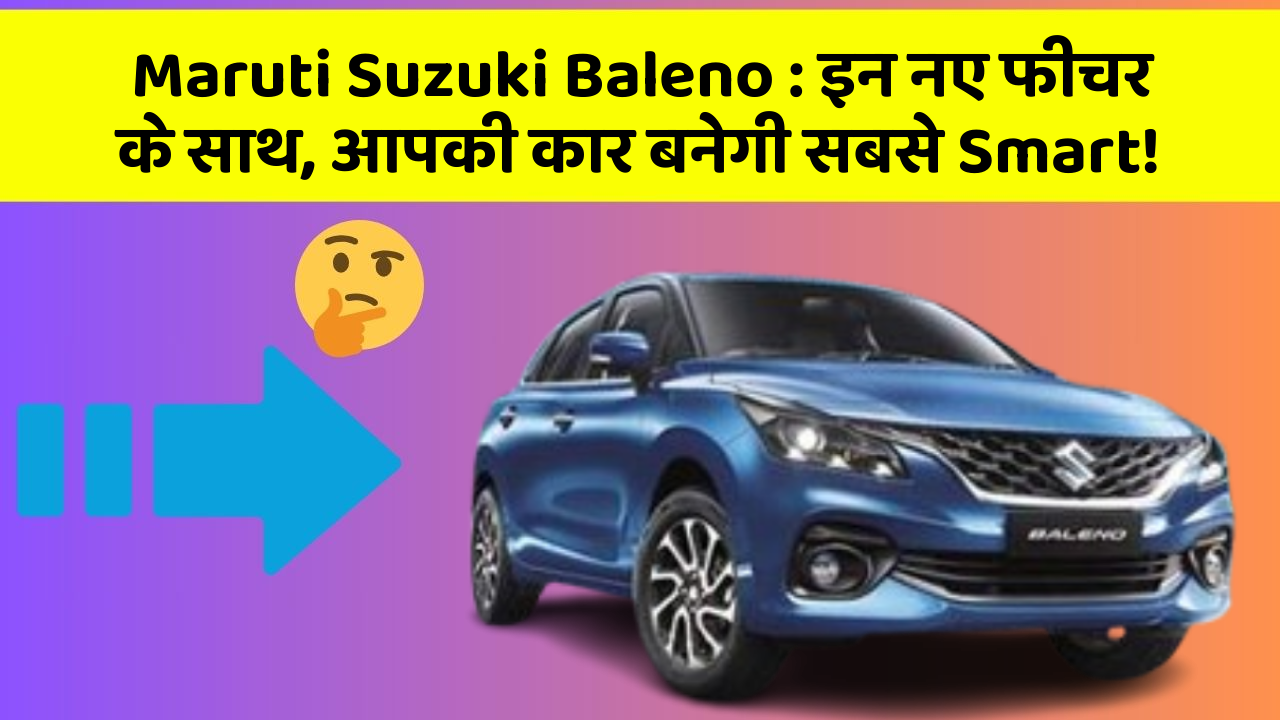 Maruti Suzuki Baleno : इन नए फीचर के साथ, आपकी कार बनेगी सबसे Smart!