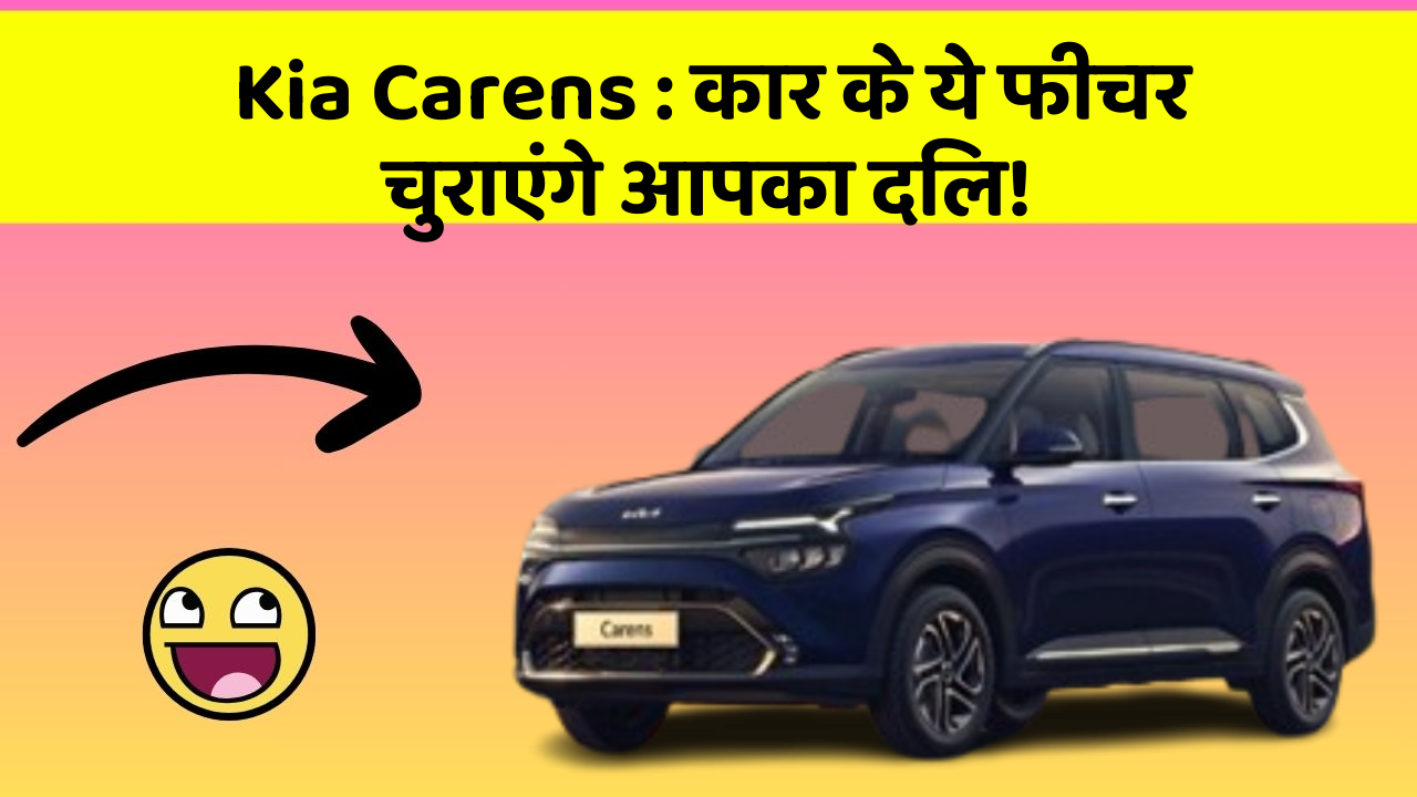 Kia Carens: कार के ये फीचर चुराएंगे आपका दिल!