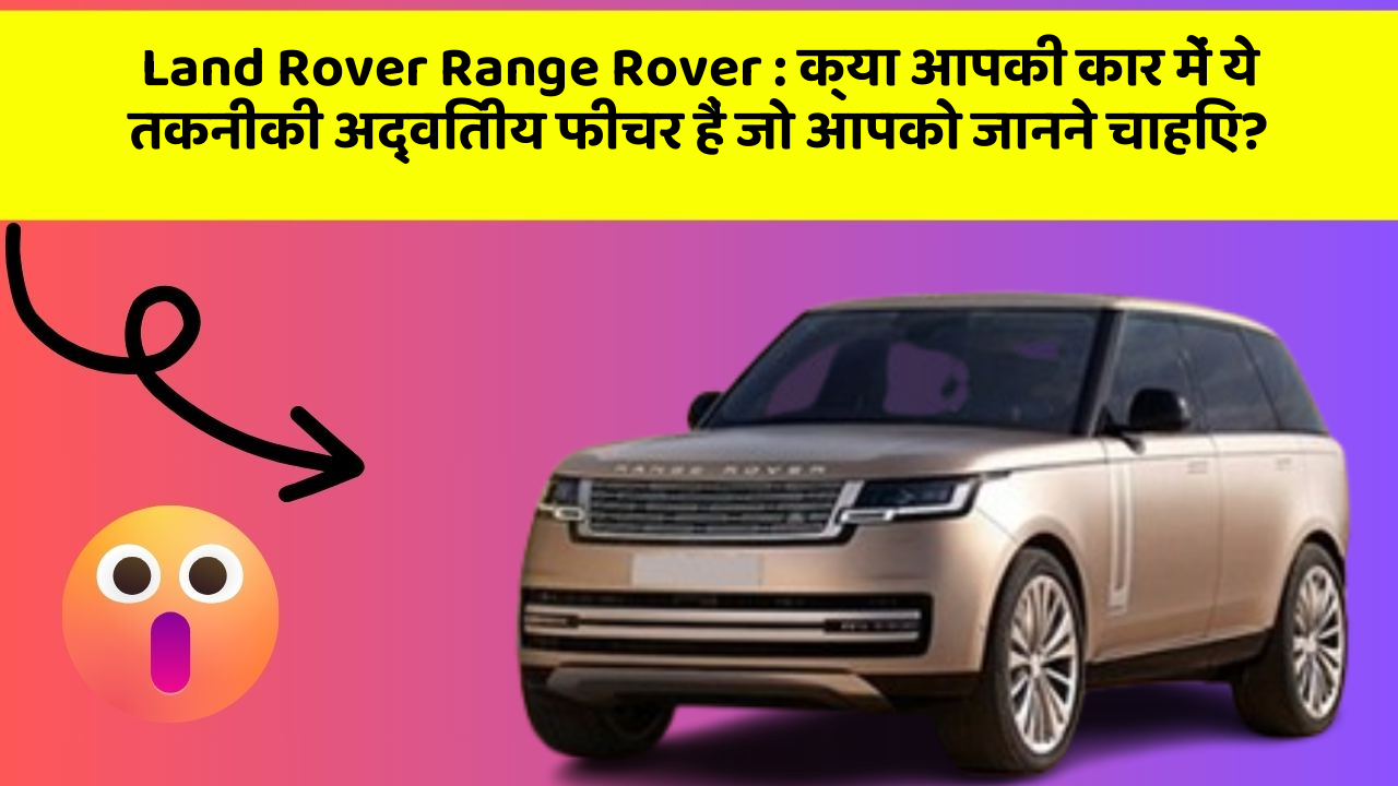 Land Rover Range Rover: क्या आपकी कार में ये तकनीकी अद्वितीय फीचर हैं जो आपको जानने चाहिए?