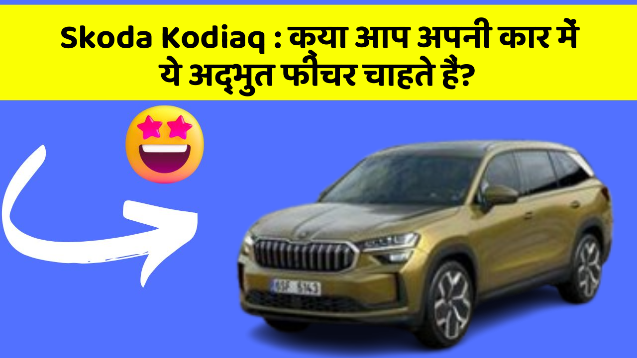 Skoda Kodiaq: क्या आप अपनी कार में ये अद्भुत फीचर चाहते हैं?
