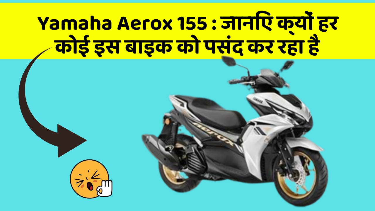Yamaha Aerox 155: जानिए क्यों हर कोई इस बाइक को पसंद कर रहा है