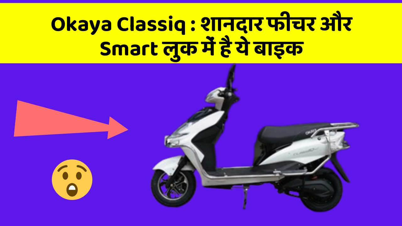 Okaya Classiq: शानदार फीचर और Smart लुक में है ये बाइक
