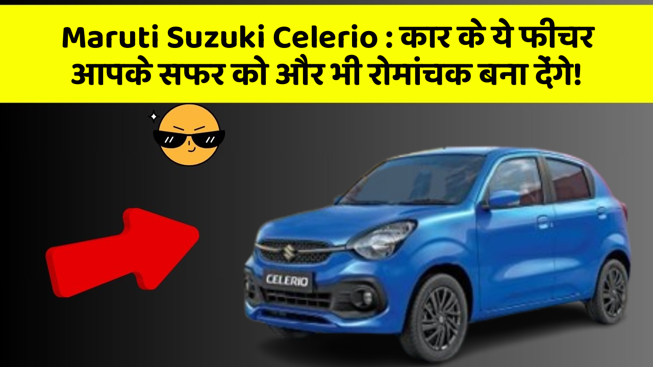 Maruti Suzuki Celerio: कार के ये फीचर आपके सफर को और भी रोमांचक बना देंगे!