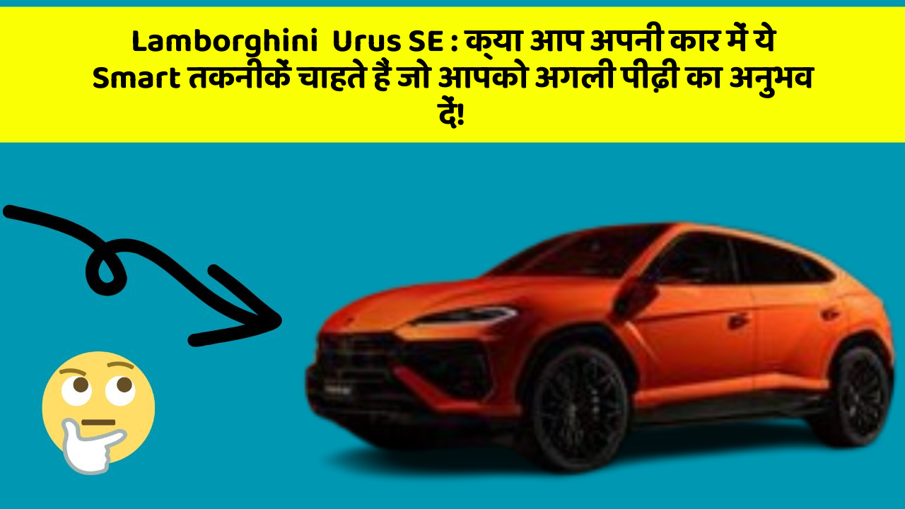 Lamborghini  Urus SE: क्या आप अपनी कार में ये Smart तकनीकें चाहते हैं जो आपको अगली पीढ़ी का अनुभव दें!