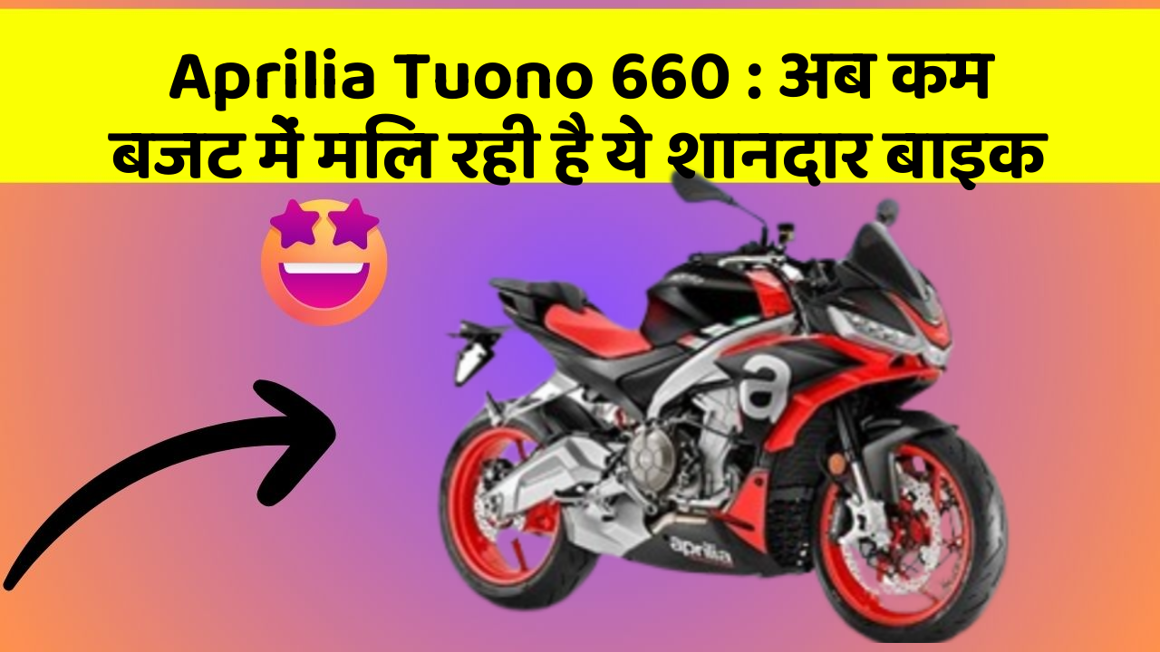 Aprilia Tuono 660 : अब कम बजट में मिल रही है ये शानदार बाइक