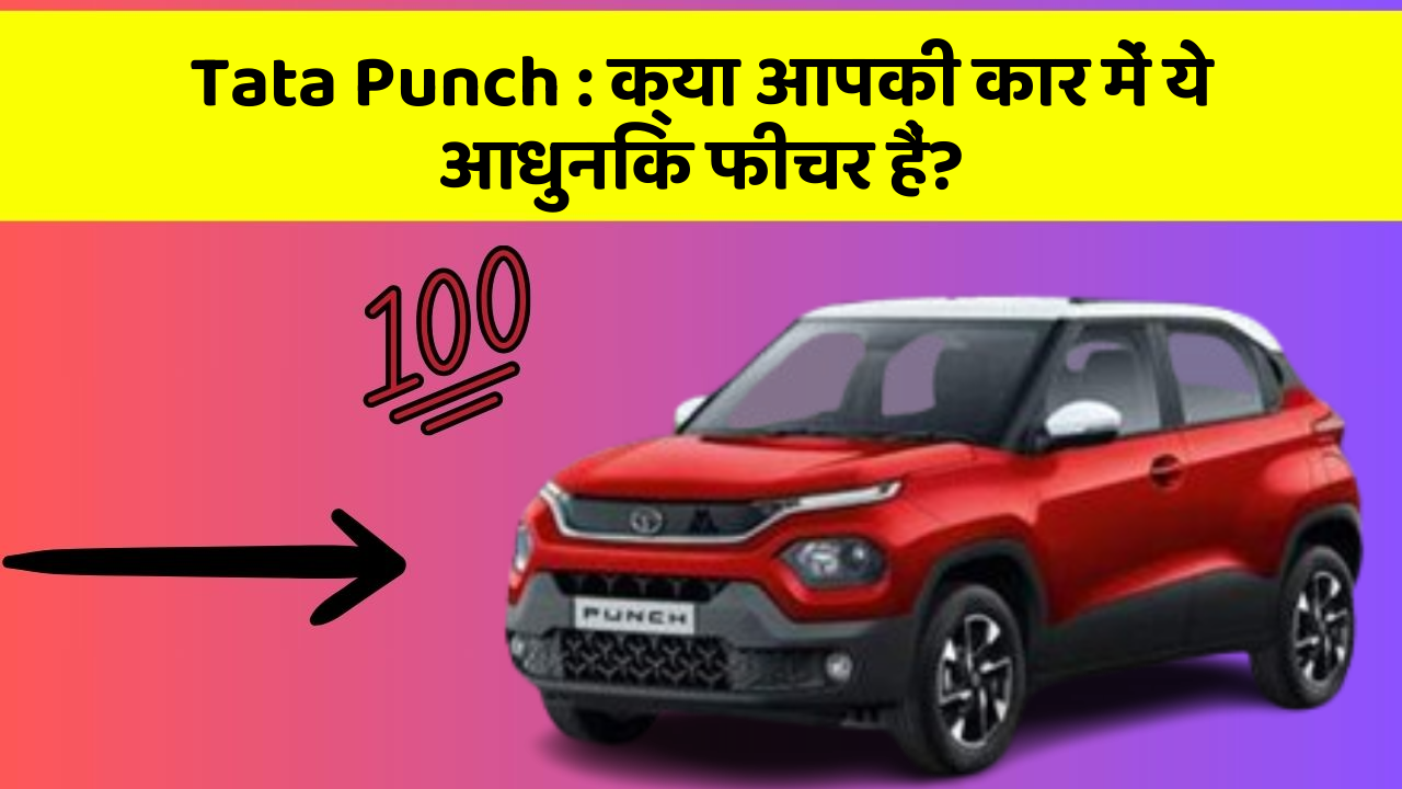 Tata Punch : क्या आपकी कार में ये आधुनिक फीचर हैं?