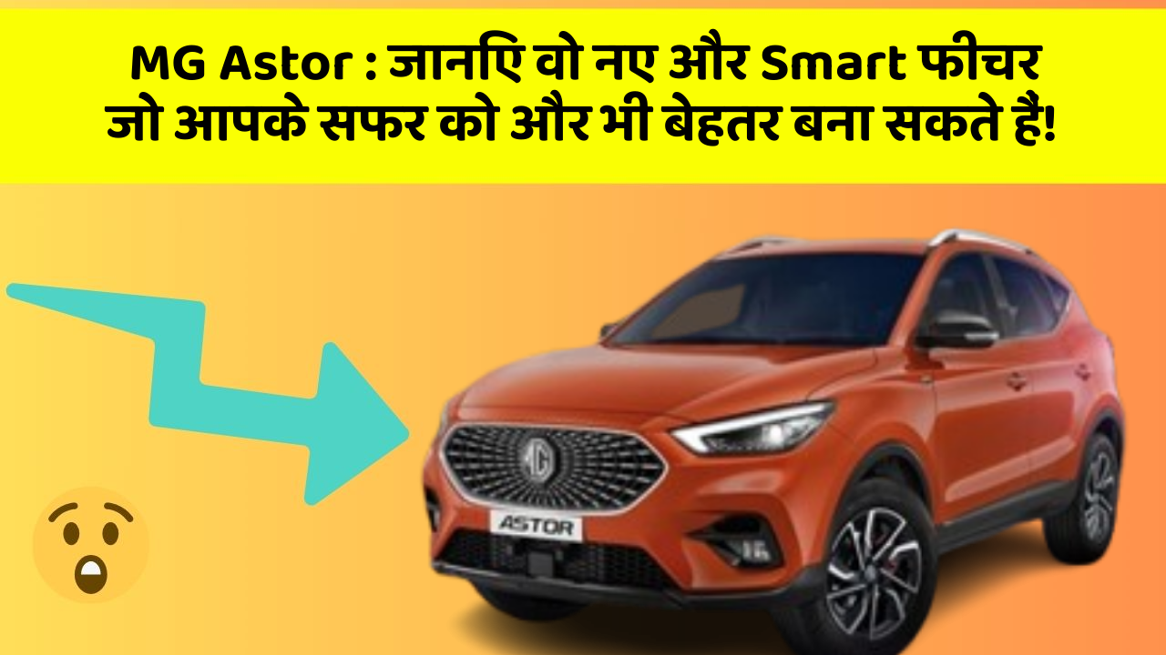 MG Astor : जानिए वो नए और Smart फीचर जो आपके सफर को और भी बेहतर बना सकते हैं!