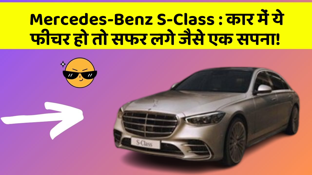 Mercedes-Benz S-Class: कार में ये फीचर हो तो सफर लगे जैसे एक सपना!