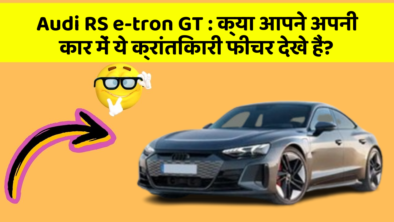 Audi RS e-tron GT:क्या आपने अपनी कार में ये क्रांतिकारी फीचर देखे हैं?
