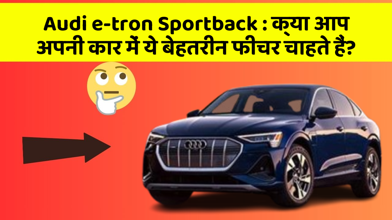 Audi e-tron Sportback: क्या आप अपनी कार में ये बेहतरीन फीचर चाहते हैं?