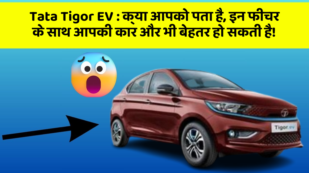 Tata Tigor EV:क्या आपको पता है, इन फीचर के साथ आपकी कार और भी बेहतर हो सकती है!