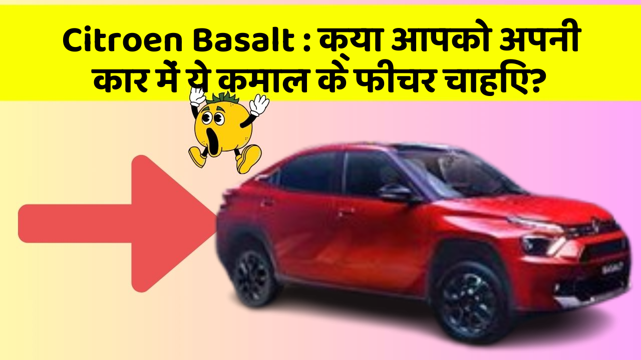 Citroen Basalt : क्या आपको अपनी कार में ये कमाल के फीचर चाहिए?