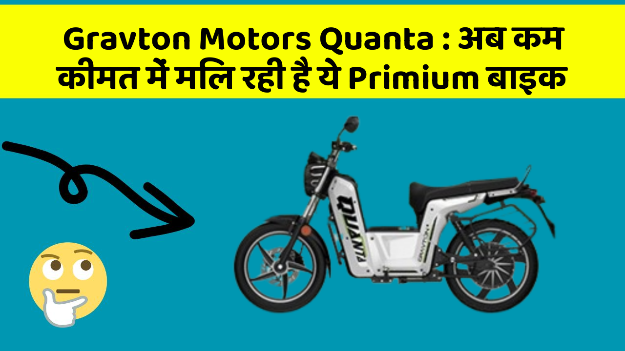 Gravton Motors Quanta : अब कम कीमत में मिल रही है ये Primium बाइक