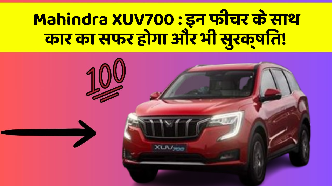 Mahindra XUV700 : इन फीचर के साथ कार का सफर होगा और भी सुरक्षित!