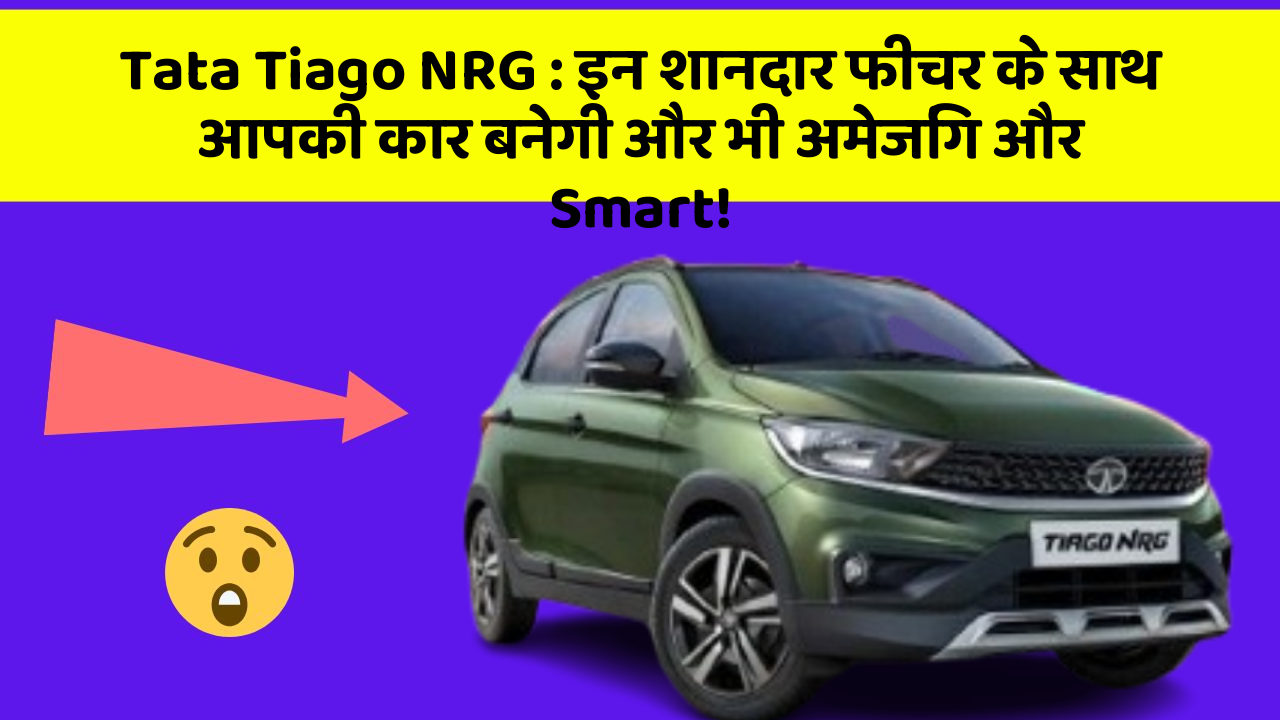 Tata Tiago NRG:इन शानदार फीचर के साथ आपकी कार बनेगी और भी अमेजिंग और Smart!