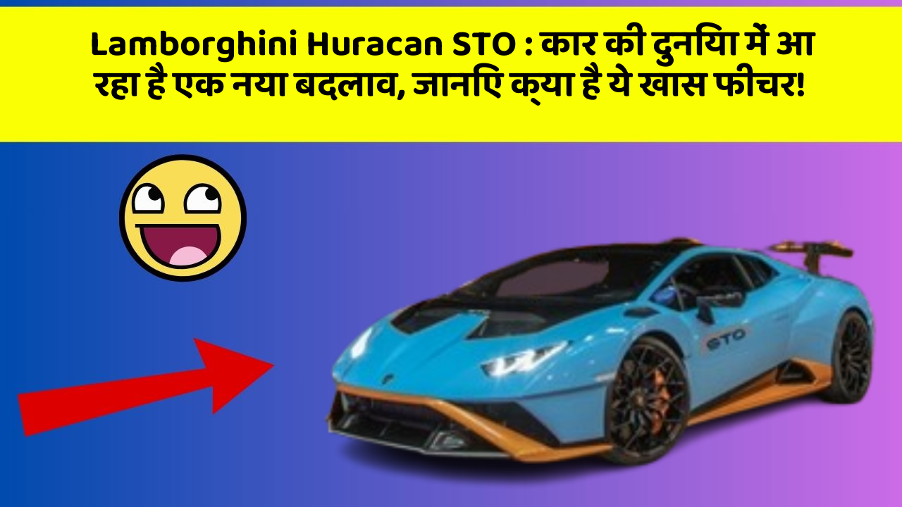 Lamborghini Huracan STO: कार की दुनिया में आ रहा है एक नया बदलाव, जानिए क्या है ये खास फीचर!