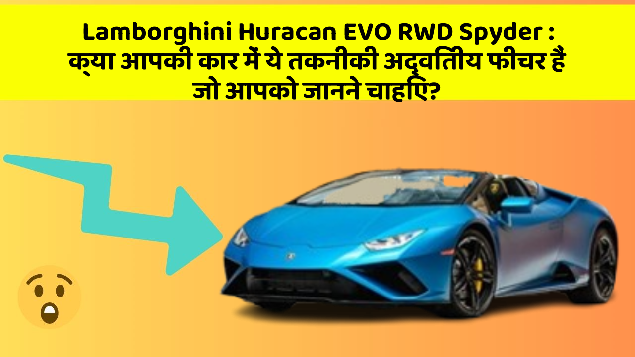 Lamborghini Huracan EVO RWD Spyder: क्या आपकी कार में ये तकनीकी अद्वितीय फीचर हैं जो आपको जानने चाहिए?