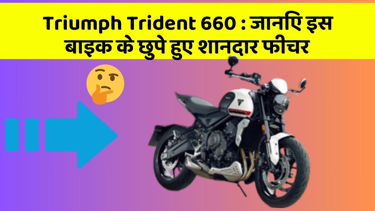 Triumph Trident 660: जानिए इस बाइक के छुपे हुए शानदार फीचर