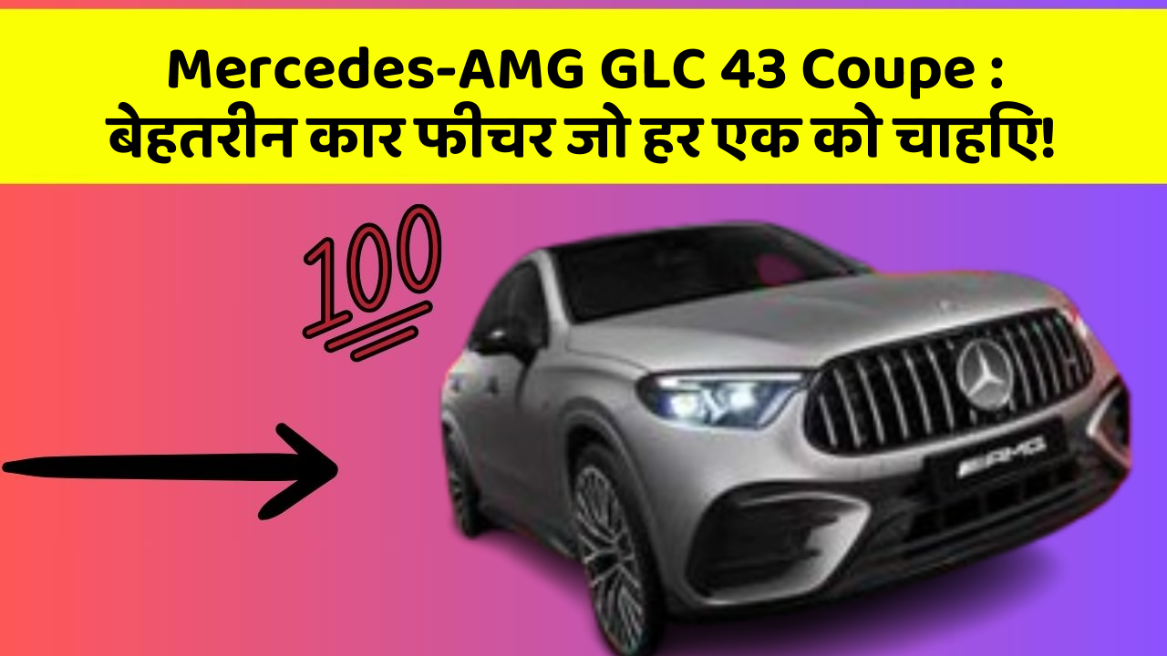 Mercedes-AMG GLC 43 Coupe: बेहतरीन कार फीचर जो हर एक को चाहिए!