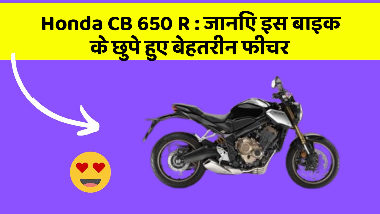 Honda CB 650 R: जानिए इस बाइक के छुपे हुए बेहतरीन फीचर