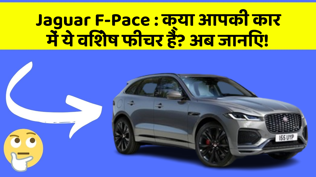 Jaguar F-Pace:क्या आपकी कार में ये विशेष फीचर हैं? अब जानिए!