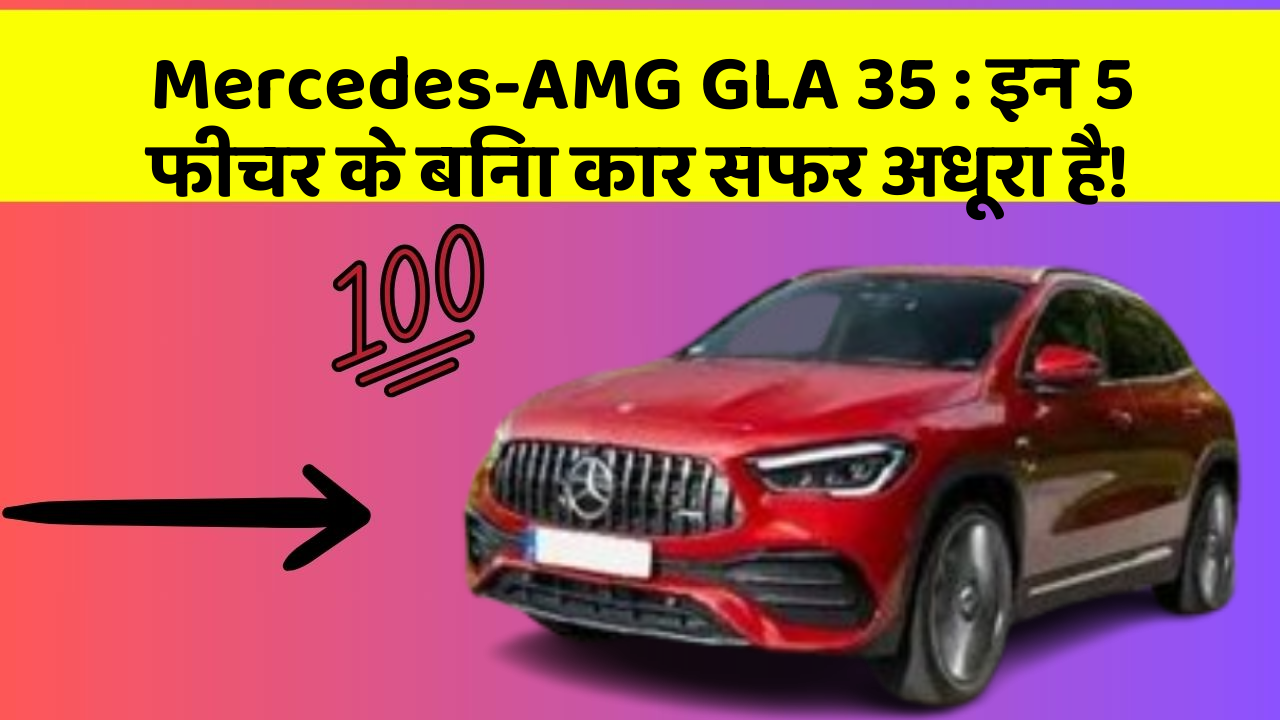 Mercedes-AMG GLA 35: इन 5 फीचर के बिना कार सफर अधूरा है!